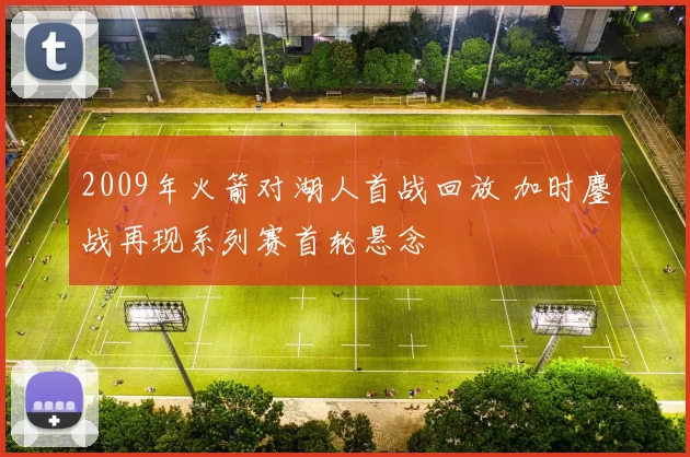2009年火箭对湖人首战回放 加时鏖战再现系列赛首轮悬念
