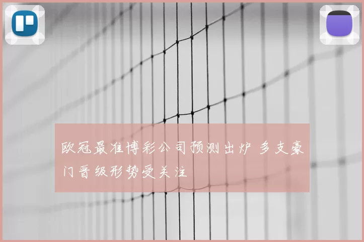 欧冠最准博彩公司预测出炉 多支豪门晋级形势受关注