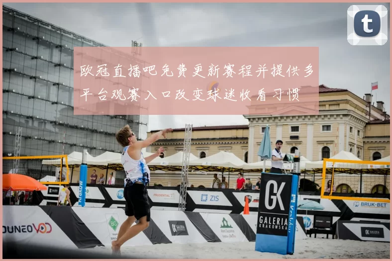 欧冠直播吧免费更新赛程并提供多平台观赛入口改变球迷收看习惯