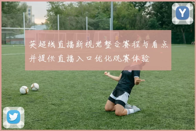 英超线直播新视觉整合赛程与看点并提供直播入口优化观赛体验