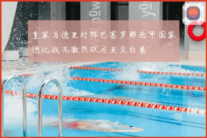 皇家马德里对阵巴塞罗那西甲国家德比战况激烈双方互交白卷