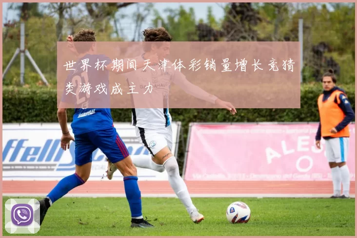 世界杯期间天津体彩销量增长竞猜类游戏成主力