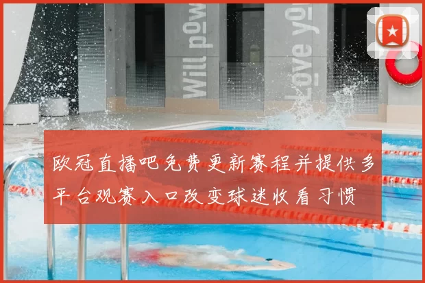 欧冠直播吧免费更新赛程并提供多平台观赛入口改变球迷收看习惯