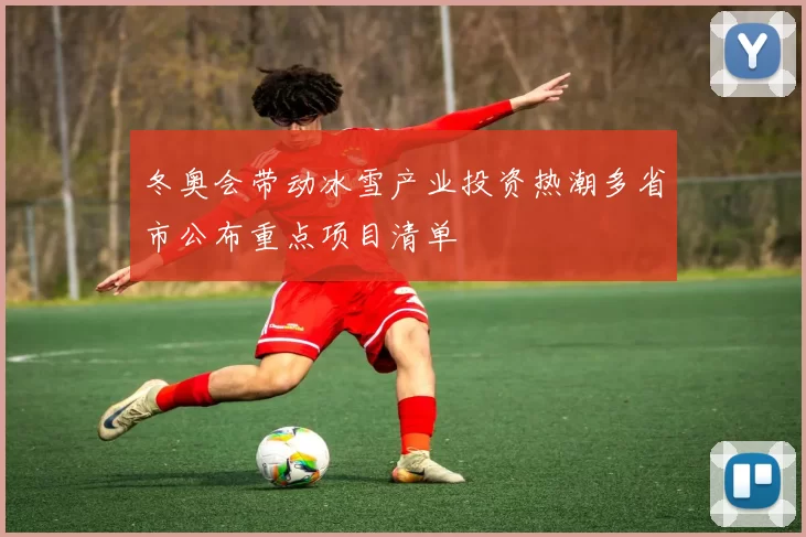 冬奥会带动冰雪产业投资热潮多省市公布重点项目清单