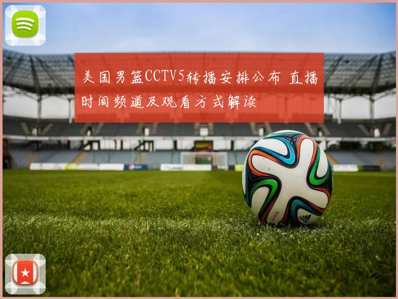 美国男篮CCTV5转播安排公布 直播时间频道及观看方式解读