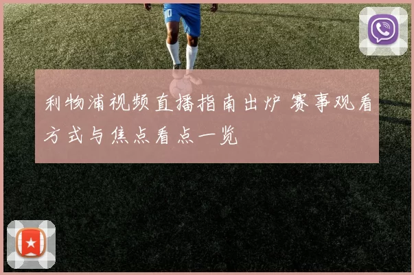 利物浦视频直播指南出炉 赛事观看方式与焦点看点一览