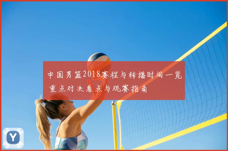 中国男篮2018赛程与转播时间一览 重点对决看点与观赛指南