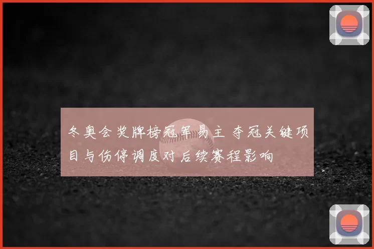 冬奥会奖牌榜冠军易主 夺冠关键项目与伤停调度对后续赛程影响