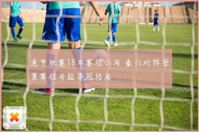 意甲联赛18年赛程公布 豪门对阵密集赛程考验争冠格局