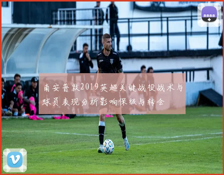 南安普敦2019英超关键战役战术与球员表现分析影响保级与转会