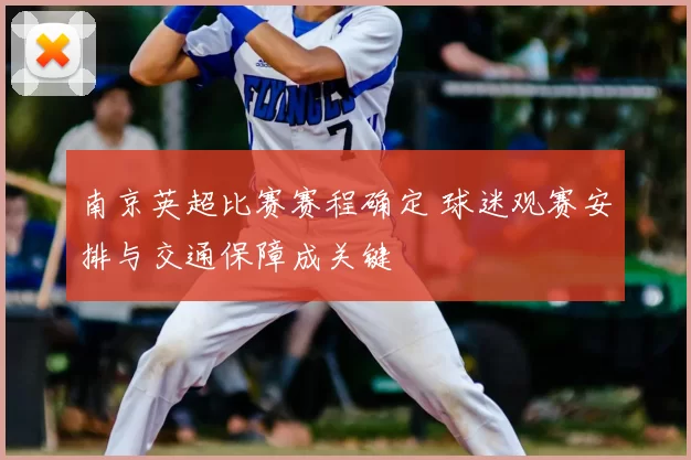 南京英超比赛赛程确定 球迷观赛安排与交通保障成关键