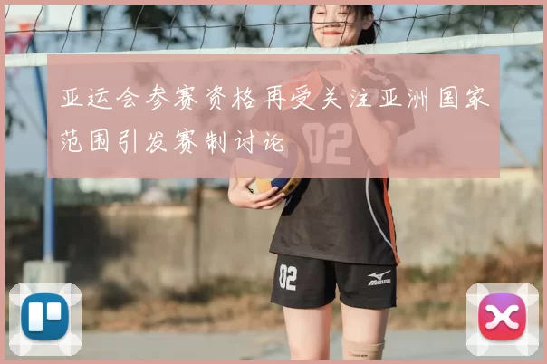 亚运会参赛资格再受关注亚洲国家范围引发赛制讨论