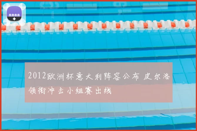 2012欧洲杯意大利阵容公布 皮尔洛领衔冲击小组赛出线