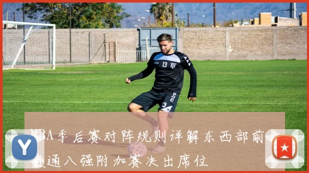 NBA季后赛对阵规则详解东西部前六直通八强附加赛决出席位