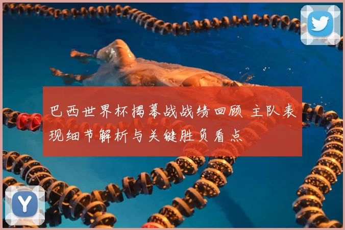 巴西世界杯揭幕战战绩回顾 主队表现细节解析与关键胜负看点