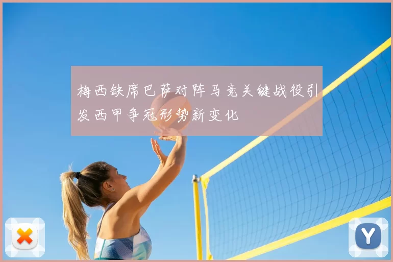 梅西缺席巴萨对阵马竞关键战役引发西甲争冠形势新变化