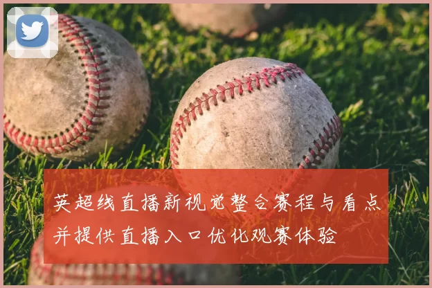 英超线直播新视觉整合赛程与看点并提供直播入口优化观赛体验