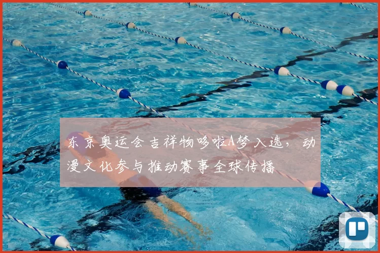 东京奥运会吉祥物哆啦A梦入选，动漫文化参与推动赛事全球传播