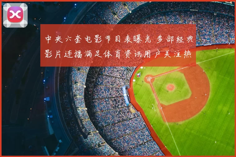 中央六套电影节目表曝光 多部经典影片连播满足体育资讯用户关注热度