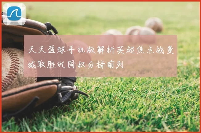 天天盈球手机版解析英超焦点战曼城取胜巩固积分榜前列