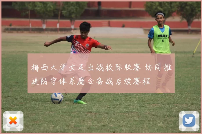 梅西大学女足出战校际联赛 协同推进防守体系磨合备战后续赛程