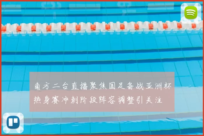 南方二台直播聚焦国足备战亚洲杯热身赛冲刺阶段阵容调整引关注