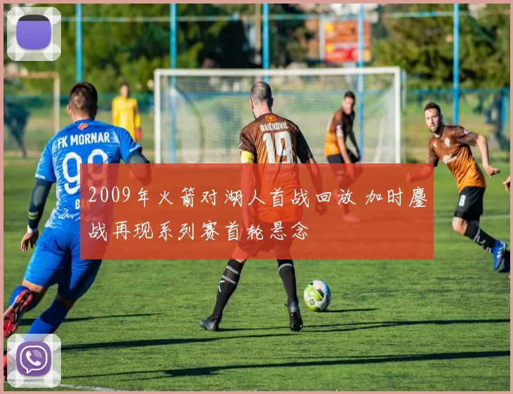 2009年火箭对湖人首战回放 加时鏖战再现系列赛首轮悬念