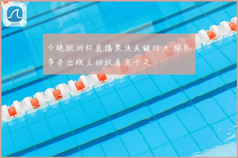 今晚欧洲杯直播聚焦关键对决 球队争夺出线主动权看点十足