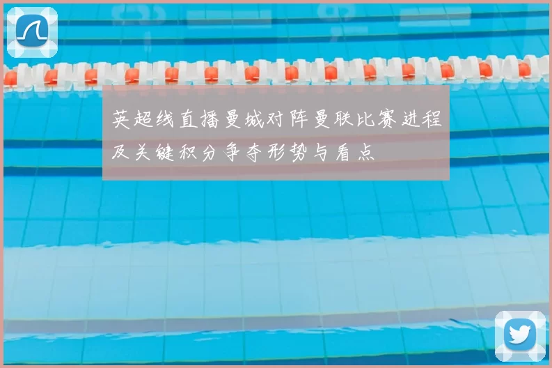 英超线直播曼城对阵曼联比赛进程及关键积分争夺形势与看点