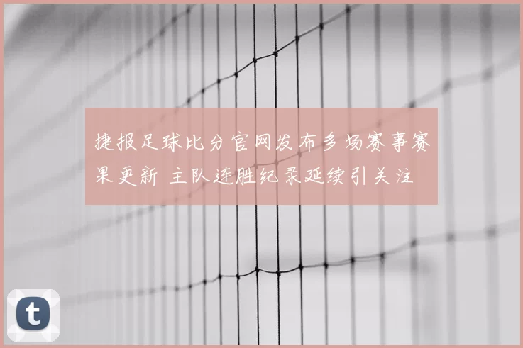 捷报足球比分官网发布多场赛事赛果更新 主队连胜纪录延续引关注