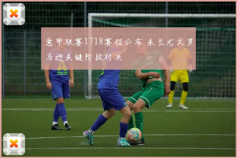 意甲联赛1718赛程公布 米兰尤文罗马迎关键阶段对决