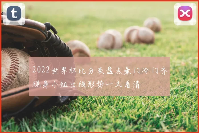 2022世界杯比分表盘点豪门冷门齐现身小组出线形势一文看清