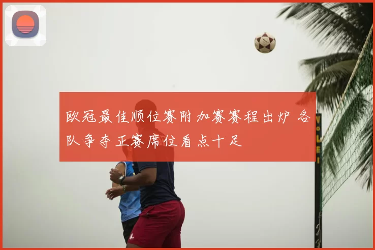 欧冠最佳顺位赛附加赛赛程出炉 各队争夺正赛席位看点十足