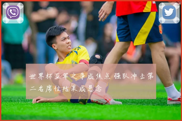 世界杯亚军之争成焦点 强队冲击第二名席位结果成悬念