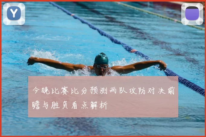 今晚比赛比分预测两队攻防对决前瞻与胜负看点解析
