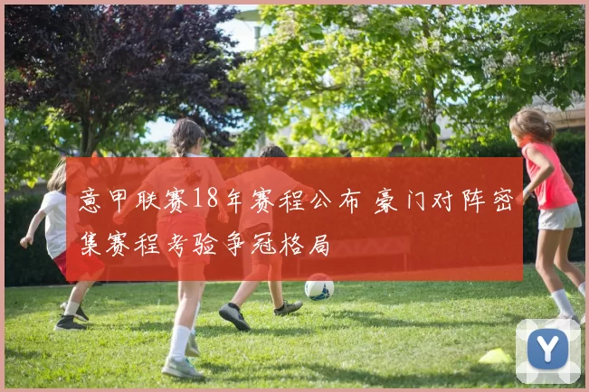 意甲联赛18年赛程公布 豪门对阵密集赛程考验争冠格局