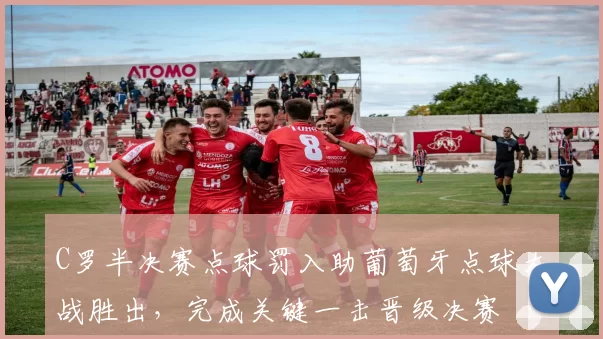 C罗半决赛点球罚入助葡萄牙点球大战胜出,完成关键一击晋级决赛