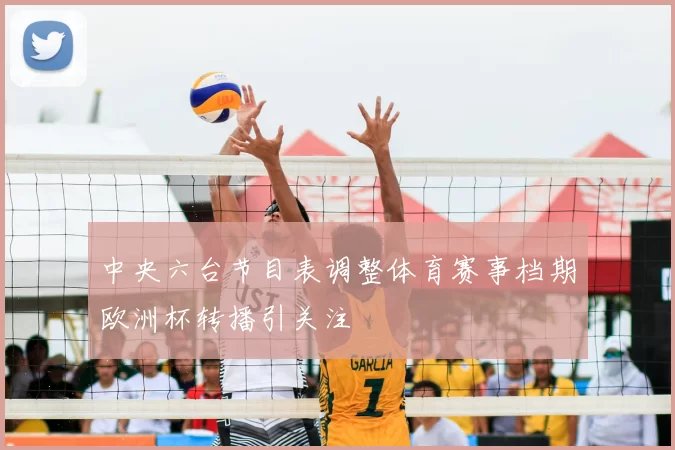 中央六台节目表调整体育赛事档期欧洲杯转播引关注
